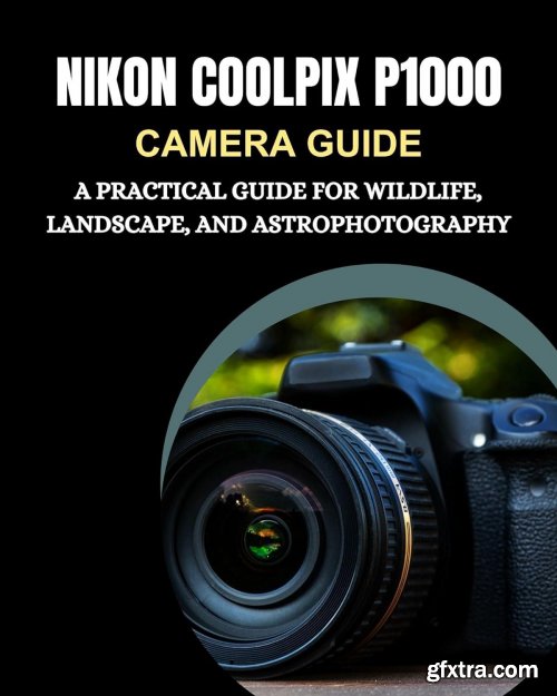 Nikon CoolPix P1000 Camera Guide: A Practical Guide for Wildlife, Landscape, and Astrophotography