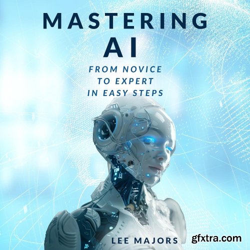 Mastering AI: From Novice to Expert In Easy Steps