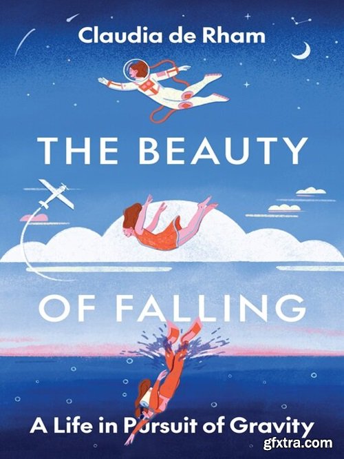 The Beauty of Falling A Life in Pursuit of Gravity