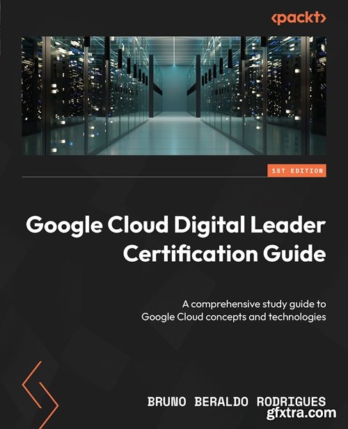 Google Cloud Digital Leader Certification Guide: A comprehensive study guide to Google Cloud concepts and technologies