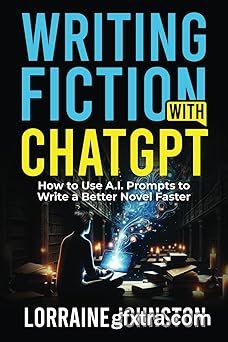 Writing Fiction with ChatGPT: How to Use A.I. Prompts to Write a Better Novel Faster