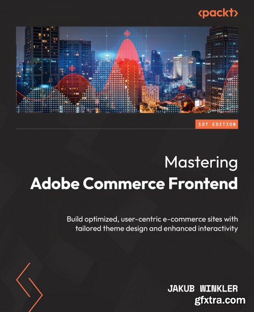 Mastering Adobe Commerce Frontend: Build optimized, user-centric e-commerce sites with tailored theme design