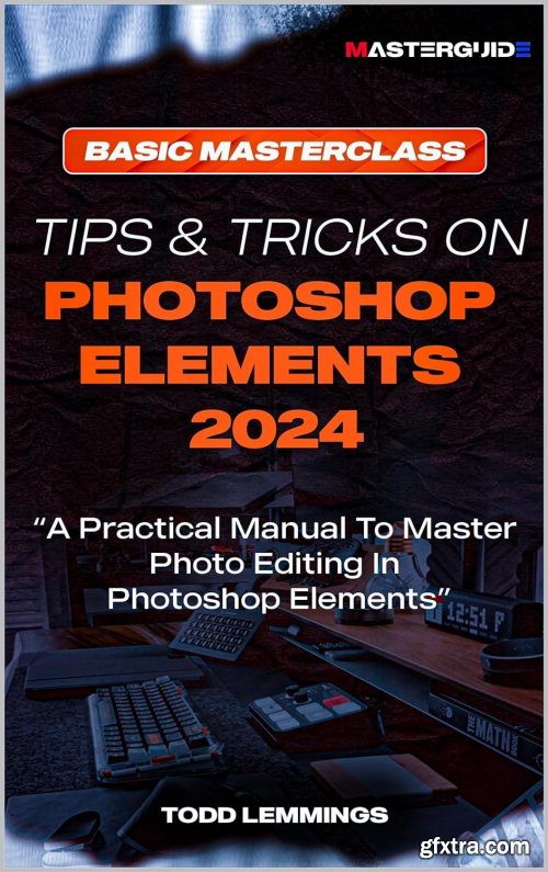 Tips And Tricks On Photoshop Elements 2024; Book I: Basic Masterclass