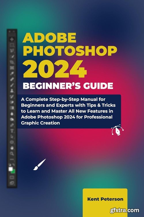 Adobe Photoshop Beginner\'s Guide: A Complete Step-by-Step Manual for Beginners and Experts with Tips & Tricks