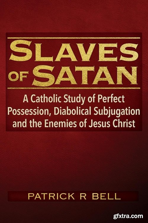 Slaves of Satan: A Catholic Analysis of Perfect Possession, Diabolical Subjugation, and the Enemies of Jesus Christ