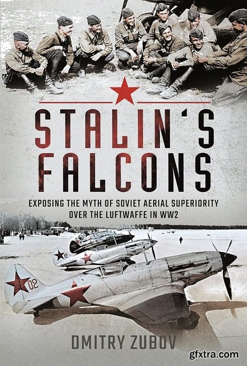 Stalin\'s Falcons: Exposing the Myth of Soviet Aerial Superiority over the Luftwaffe in WW2