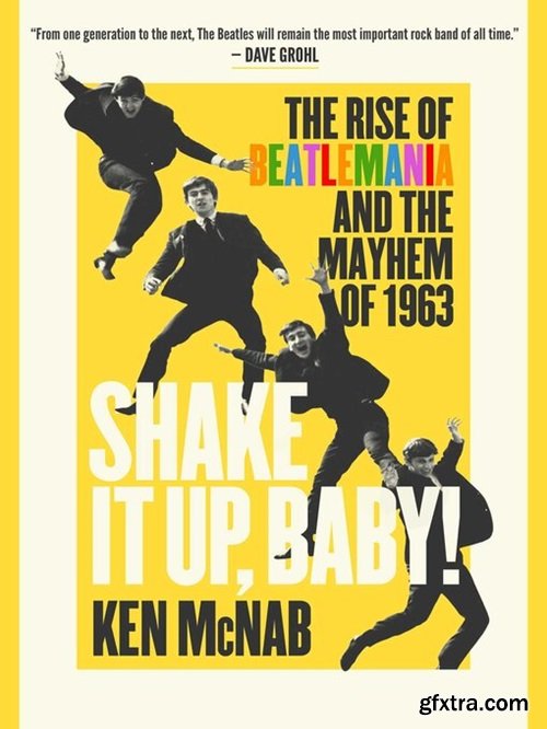 Shake It Up, Baby!: The Rise of Beatlemania and the Mayhem of 1963