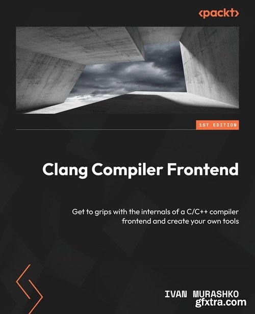 Clang Compiler Frontend: Get to grips with the internals of a C/C++ compiler frontend and create your own tools