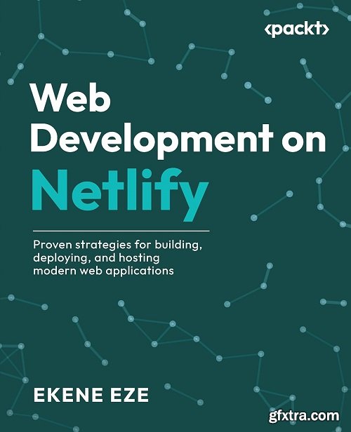 Web Development on Netlify: Proven strategies for building, deploying, and hosting modern web applications