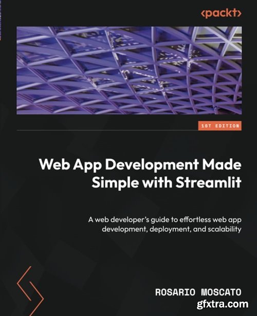 Web App Development Made Simple with Streamlit: A web developer\'s guide to effortless web app development, deployment