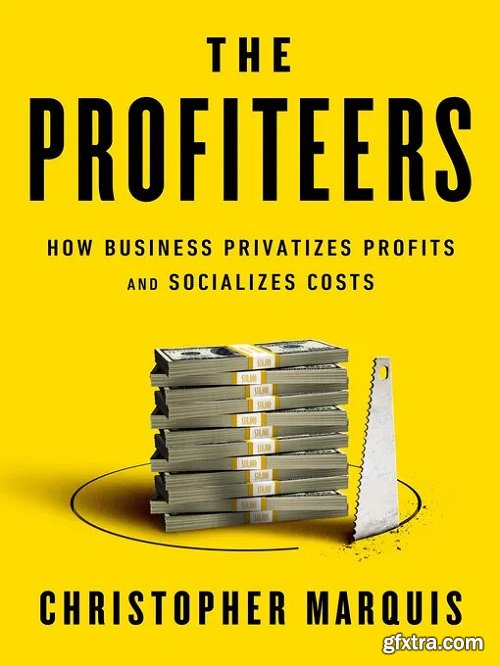 The Profiteers: How Business Privatizes Profits and Socializes Costs