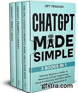 ChatGPT Made Simple: 3 Books in 1 - Ultimate Beginner\'s Guide To Mastering Prompt Engineering