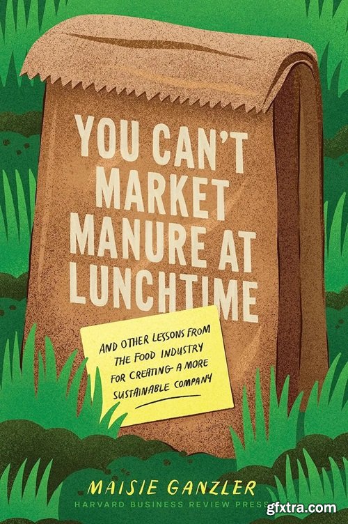 You Can\'t Market Manure at Lunchtime: And Other Lessons from the Food Industry for Creating a More Sustainable Company