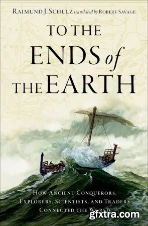 To the Ends of the Earth: How Ancient Conquerors, Explorers, Scientists, and Traders Connected the World