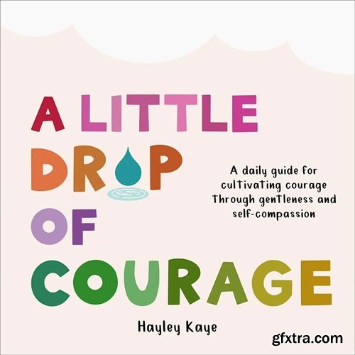 A Little Drop of Courage: A Daily Guide for Cultivating Courage Through Gentleness and Self-Compassion