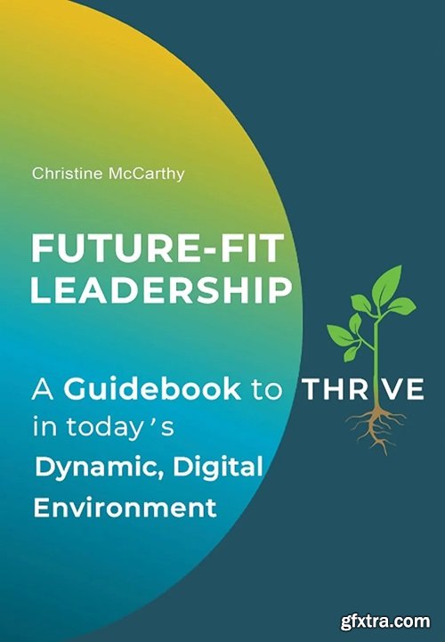 Future-Fit Leadership: A Guidebook to Thrive in Today\'s Dynamic, Digital Environment