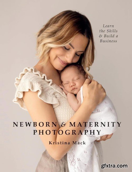 Newborn & Maternity Photography: Learn the Skills and Build a Business