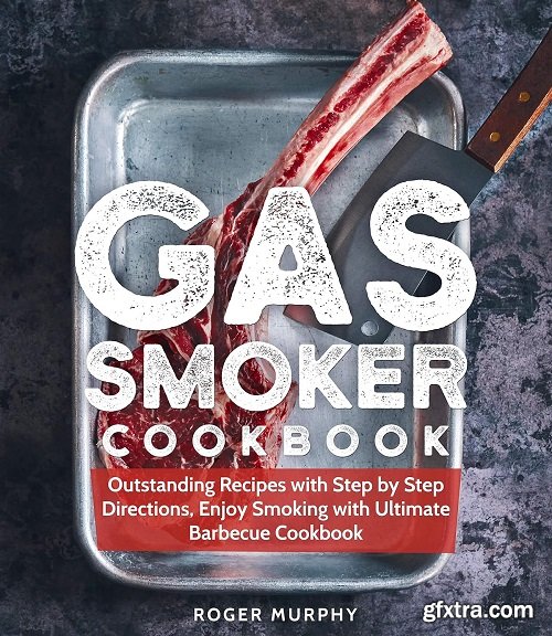 Gas Smoker Cookbook: Outstanding Recipes with Step by Step Directions, Enjoy Smoking with Ultimate Barbecue Cookbook