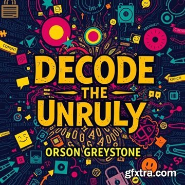 Decode the Unruly: Master Human Behavior for Real-Life Success [Audiobook]