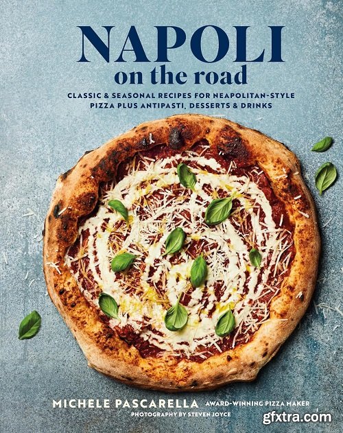 Napoli on the Road: Classic & seasonal recipes for Neapolitan-style pizza plus antipasti, desserts & drinks