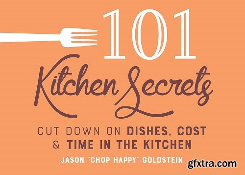 101 Kitchen Secrets: Cut Down on Dishes, Cost, and Time in the Kitchen