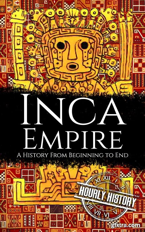 Inca Empire: A History from Beginning to End