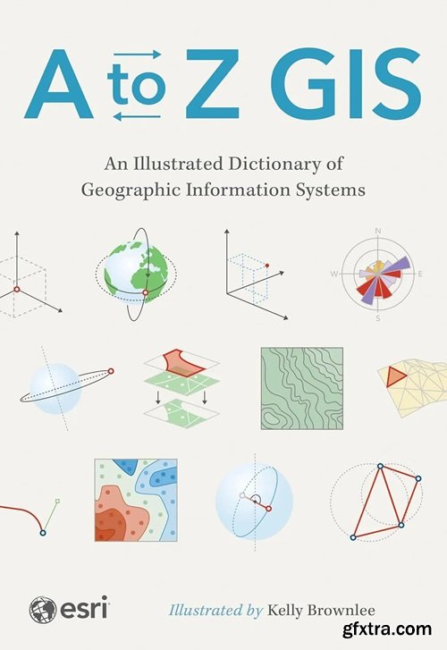 A to Z GIS: An Illustrated Dictionary of Geographic Information Systems, 3rd Edition