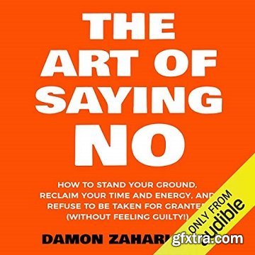The Art of Saying No: How to Stand Your Ground, Reclaim Your Time and Energy, and Refuse to Be Taken for Granted [Audiobook]