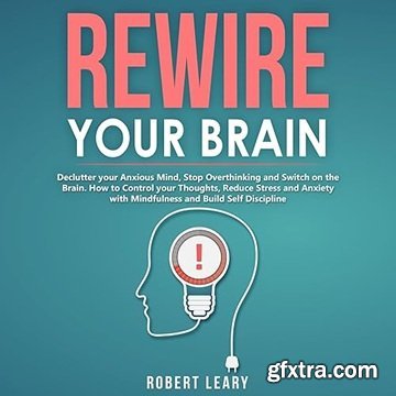 Rewire Your Brain: Declutter Your Anxious Mind, Stop Overthinking and Switch on the Brain. How to Control Thoughts [Audiobook]