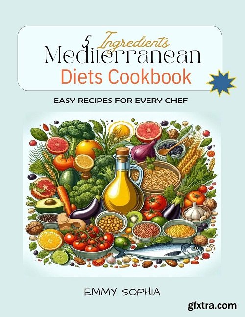 5 Ingredients Mediterranean Diet s Cookbook For Beginners: Easy Recipes For Every Chef