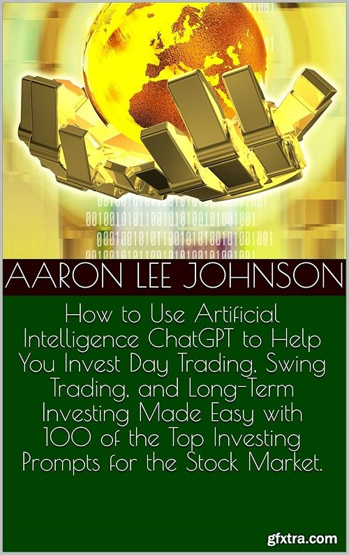 How to Use Artificial Intelligence ChatGPT to Help You Invest Day Trading, Swing Trading, and Long-Term Investing Made Easy