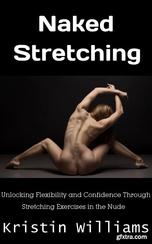 Naked Stretching: Unlocking Flexibility and Confidence Through Stretching Exercises in the Nude