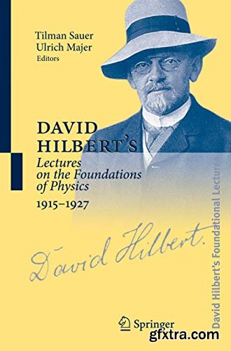 David Hilbert\'s Lectures on the Foundations of Physics 1915-1927: Relativity, Quantum Theory and Epistemology