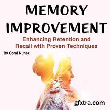 Memory Improvement: Enhancing Retention and Recall with Proven Techniques [Audiobook]