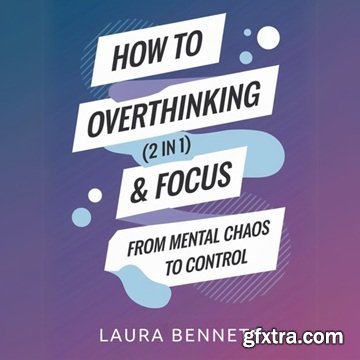 How to Stop Overthinking & Focus (2 in 1): From Mental Chaos to Control: Break Free from Mental Clutter, Boost [Audiobook]