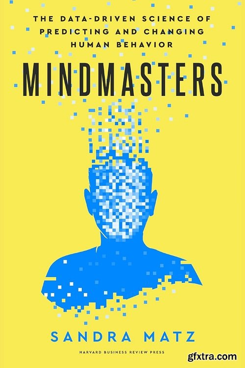 Mindmasters: The Data-Driven Science of Predicting and Changing Human Behavior