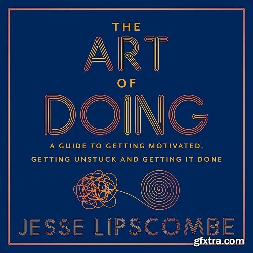The Art of Doing: A Guide to Getting Motivated, Getting Unstuck and Getting It Done [Audiobook]