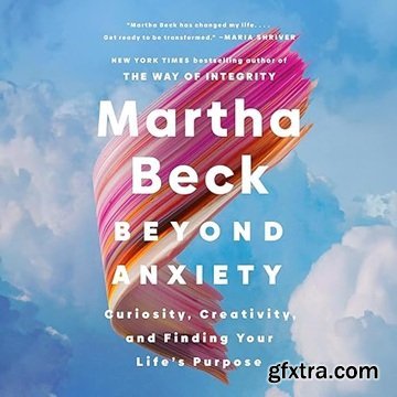 Beyond Anxiety: Curiosity, Creativity, and Finding Your Life\'s Purpose [Audiobook]