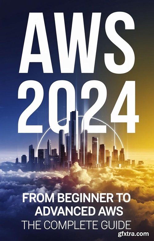 AWS 2024: From Beginner to Advanced AWS The Complete Guide