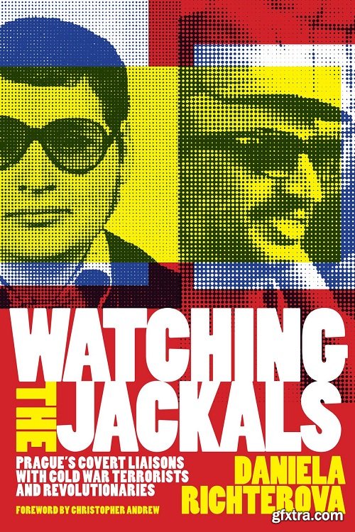 Watching the Jackals: Prague\'s Covert Liaisons With Cold War Terrorists and Revolutionaries