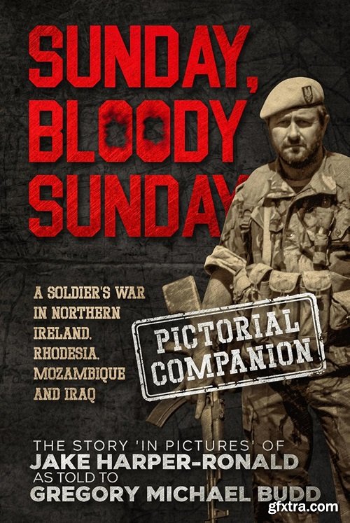 Sunday Bloody Sunday: A Soldier\'s War in Northern Ireland, Rhodesia, Mozambique and Iraq - Pictorial Companion