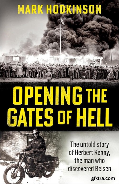 Opening The Gates of Hell: The untold story of Herbert Kenny, the man who discovered Bergen-Belsen
