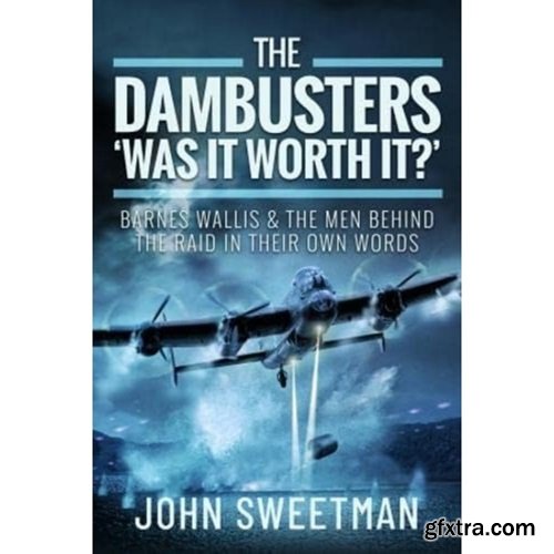 The Dambusters - \'Was it Worth it?\': Barnes Wallis and the Men Behind the Raid in Their Own Words