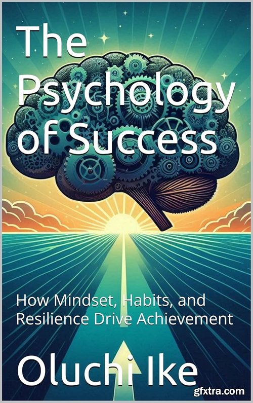 The Psychology of Success: How Mindset, Habits, and Resilience Drive Achievement