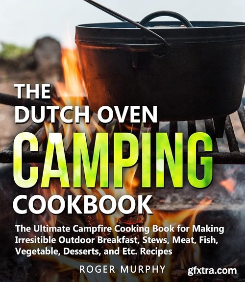 The Dutch Oven Camping Cookbook: The Ultimate Campfire Cooking Book