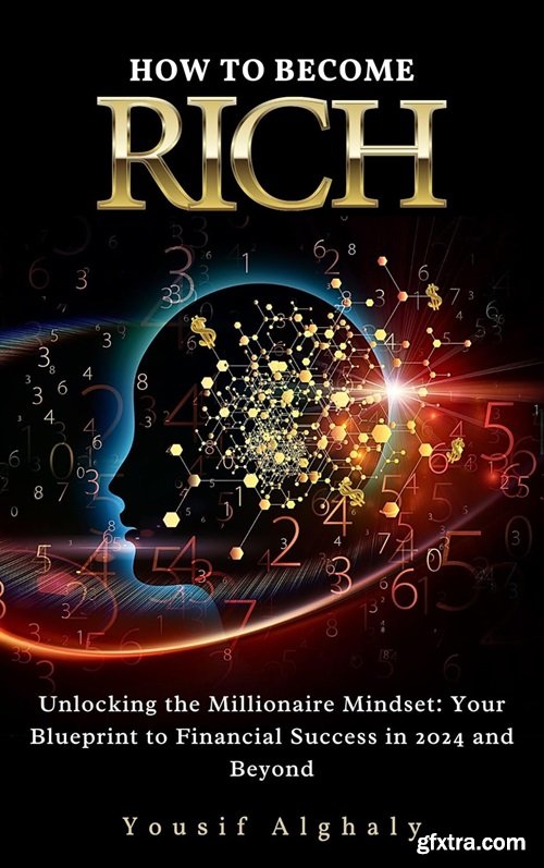How to Become Rich: Unlocking the Millionaire Mindset – Your Blueprint to Financial Success in 2024 and Beyond