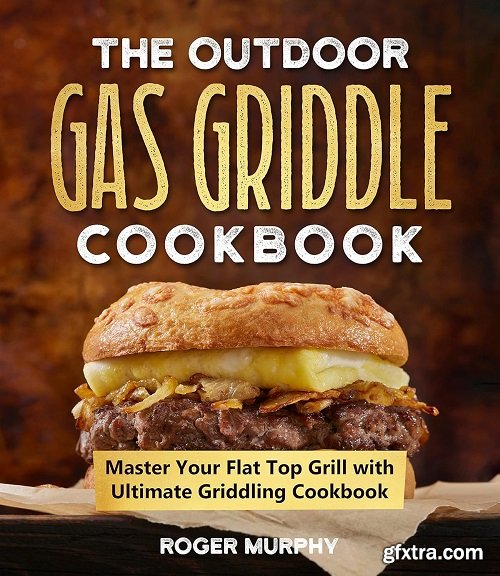 The Outdoor Gas Griddle Cookbook: Master Your Flat Top Grill with Ultimate Griddling Cookbook