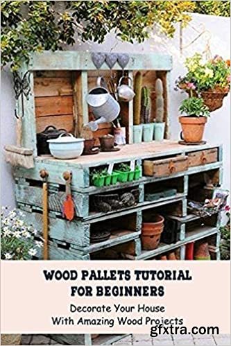 Wood Pallets Tutorial For Beginners: Decorate Your House With Amazing Wood Projects