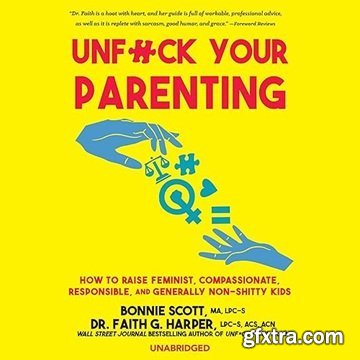 Unf*ck Your Parenting: How to Raise Feminist, Compassionate, Responsible, and Generally Non-Shitty Kids [Audiobook]