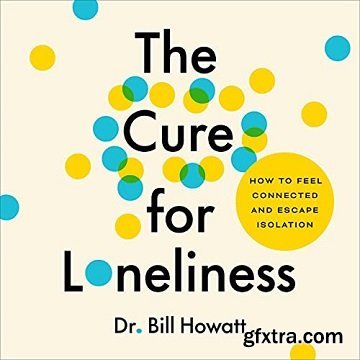 The Cure for Loneliness: How to Feel Connected and Escape Isolation [Audiobook]